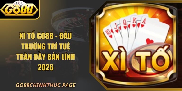 Xì Tố GO88 - Đấu Trường Trí Tuệ Tràn Đầy Bản Lĩnh 2026