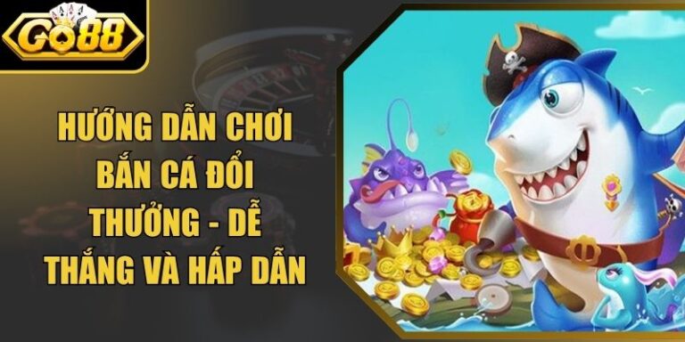 Hướng Dẫn Chơi Bắn Cá Đổi Thưởng - Dễ Thắng Và Hấp Dẫn 6 Hướng Dẫn Chơi Bắn Cá Đổi Thưởng - Dễ Thắng Và Hấp Dẫn