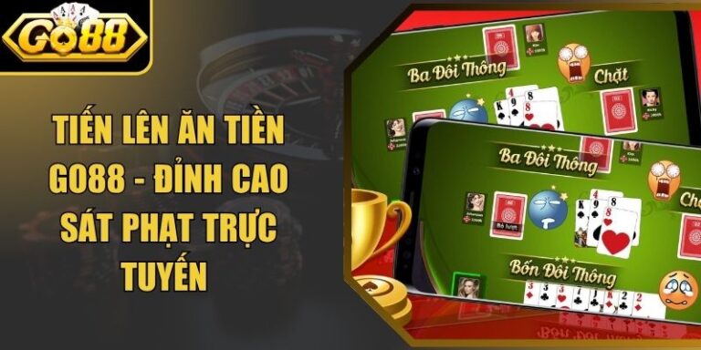 Tiến Lên Ăn Tiền Go88 - Đỉnh Cao Sát Phạt Trực Tuyến
